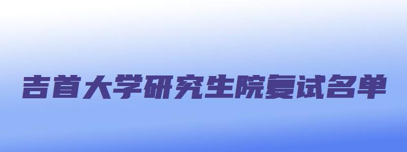 吉首大学研究生院复试名单