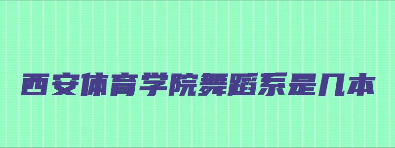 西安体育学院舞蹈系是几本