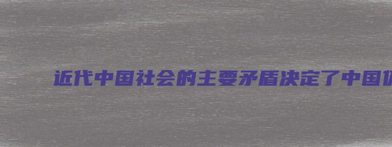 近代中国社会的主要矛盾决定了中国仍然是