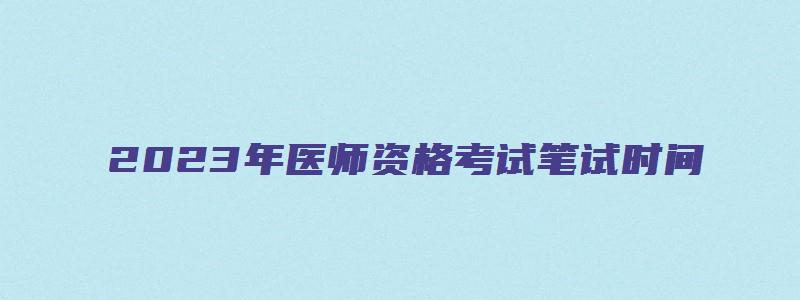 2023年医师资格考试笔试时间