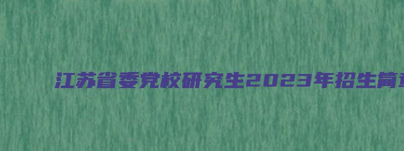 江苏省委党校研究生2023年招生简章