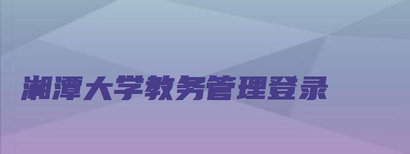 湘潭大学教务管理登录