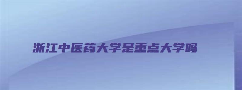 浙江中医药大学是重点大学吗