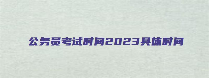 公务员考试时间2023具体时间