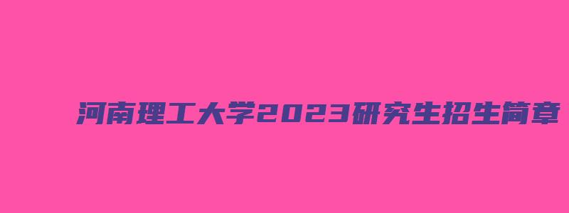 河南理工大学2023研究生招生简章