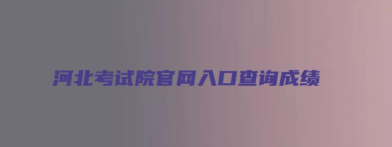 河北考试院官网入口查询成绩