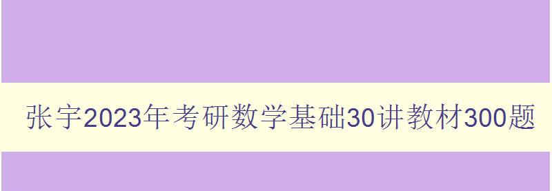 张宇2023年考研数学基础30讲教材300题数学一电子版