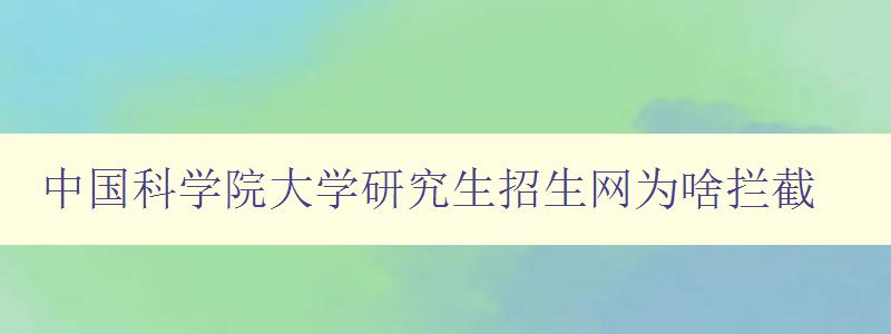 中国科学院大学研究生招生网为啥拦截