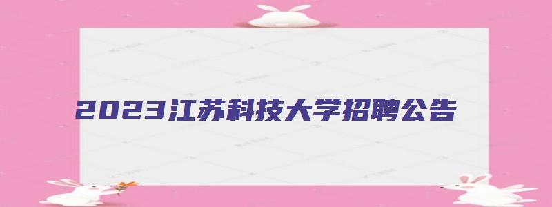 2023江苏科技大学招聘公告