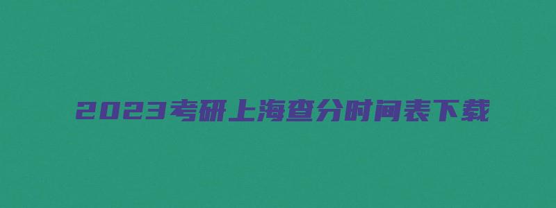 2023考研上海查分时间表下载