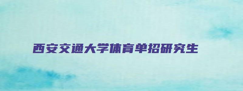 西安交通大学体育单招研究生