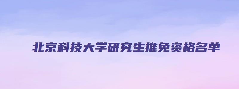 北京科技大学研究生推免资格名单