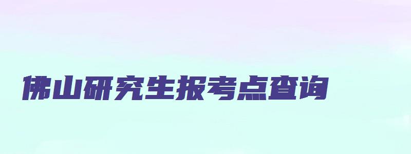 佛山研究生报考点查询