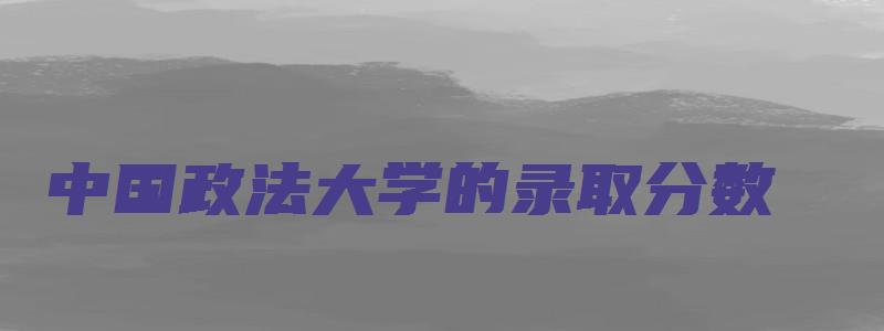 中国政法大学的录取分数