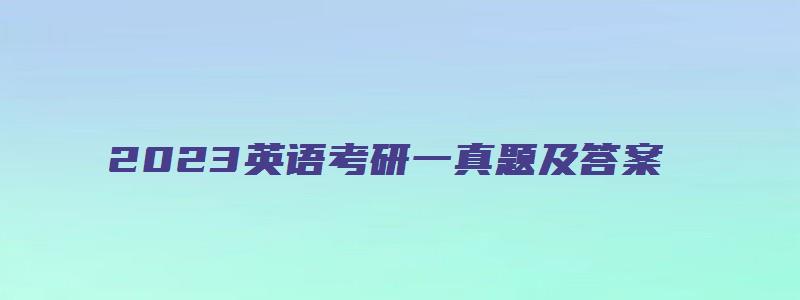 2023英语考研一真题及答案