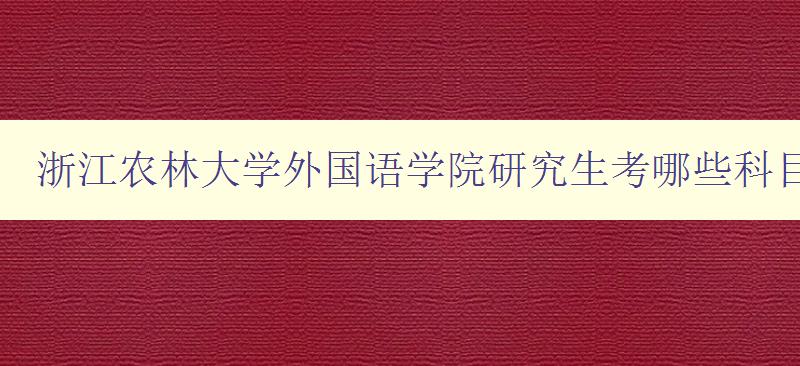 浙江农林大学外国语学院研究生考哪些科目