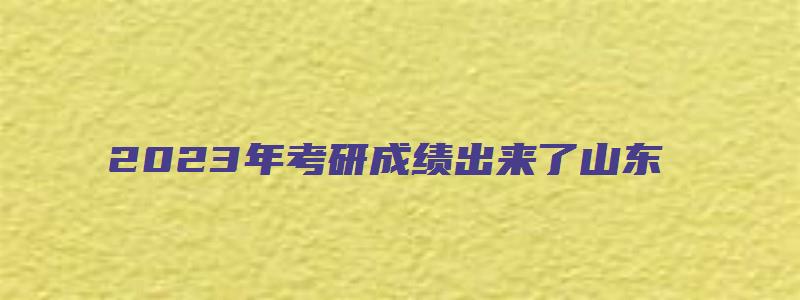 2023年考研成绩出来了山东