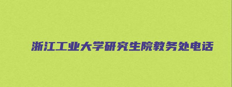 浙江工业大学研究生院教务处电话