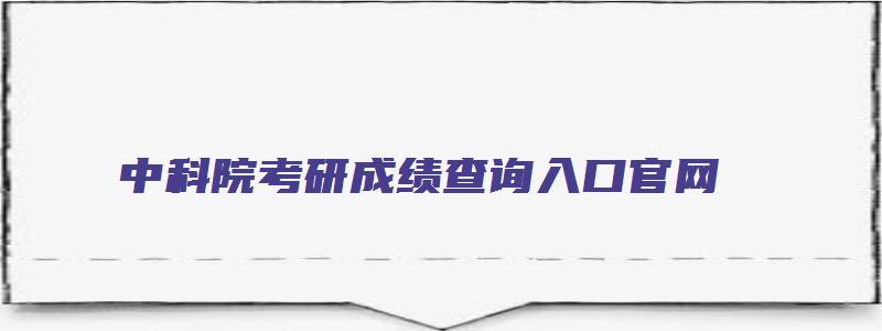 中科院考研成绩查询入口官网