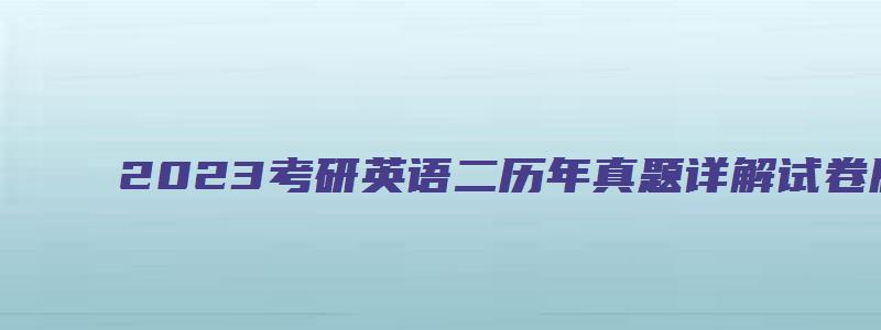 2023考研英语二历年真题详解试卷版