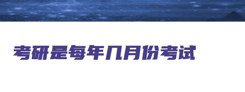 考研是每年几月份考试