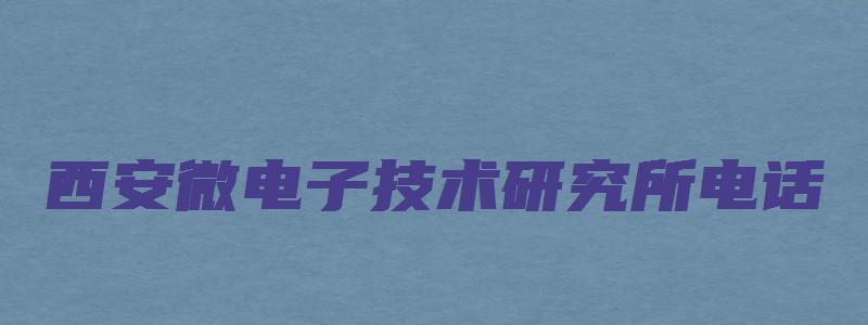 西安微电子技术研究所电话