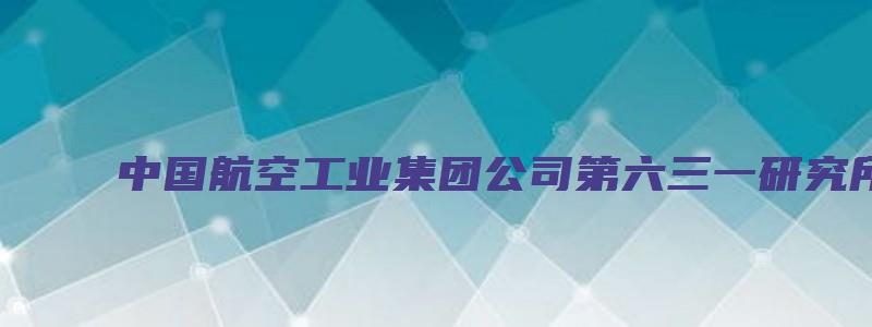 中国航空工业集团公司第六三一研究所