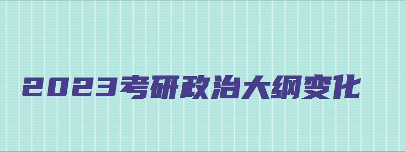 2023考研政治大纲变化