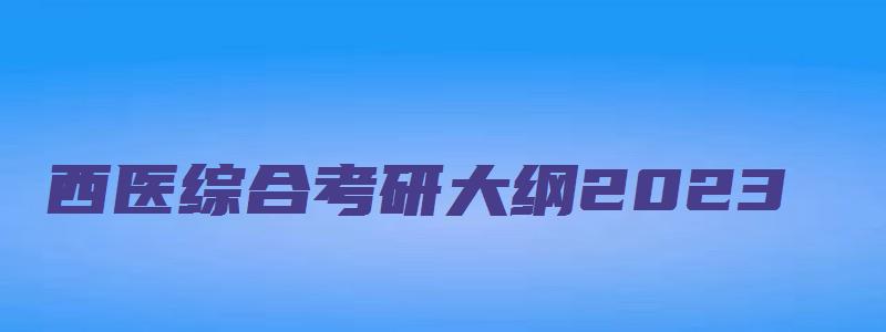 西医综合考研大纲2023