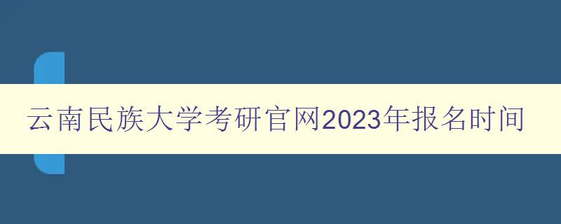 云南民族大学考研官网2023年报名时间