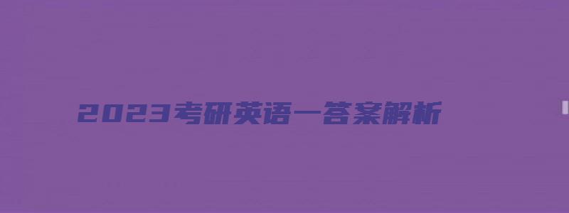 2023考研英语一答案解析