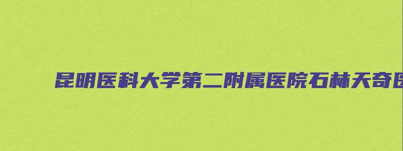 昆明医科大学第二附属医院石林天奇医院代码