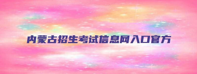 内蒙古招生考试信息网入口官方