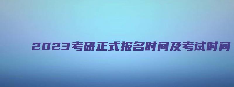 2023考研正式报名时间及考试时间