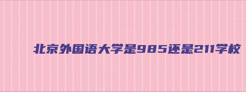 北京外国语大学是985还是211学校