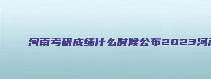 河南考研成绩什么时候公布2023河南师范大学