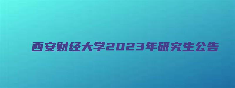 西安财经大学2023年研究生公告