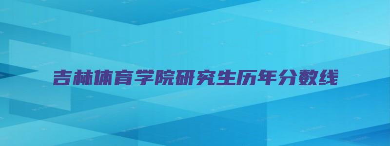 吉林体育学院研究生历年分数线