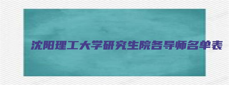 沈阳理工大学研究生院各导师名单表