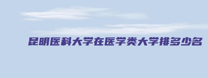 昆明医科大学在医学类大学排多少名