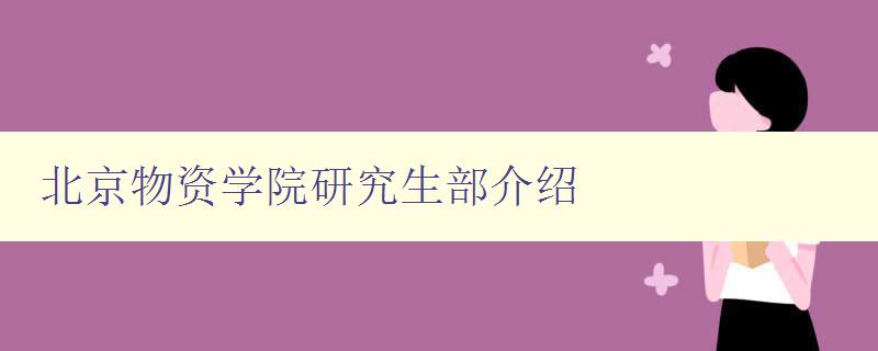 北京物资学院研究生部介绍