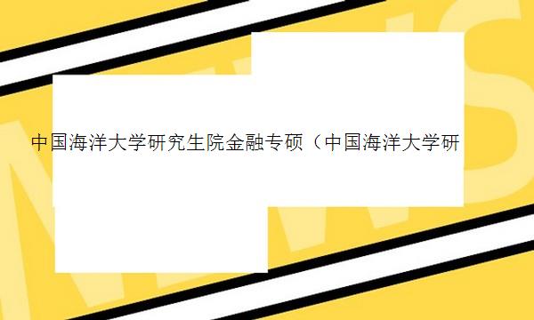 中国海洋大学研究生院金融专硕（中国海洋大学研究生院金融专硕复试）