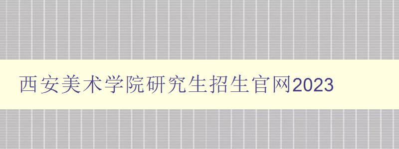 西安美术学院研究生招生官网2023