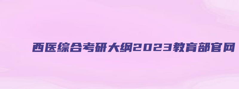 西医综合考研大纲2023教育部官网