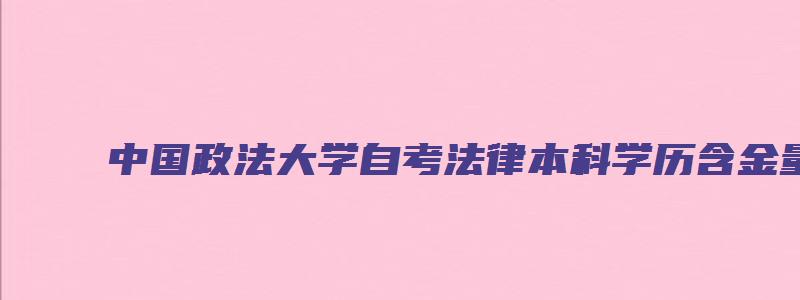 中国政法大学自考法律本科学历含金量