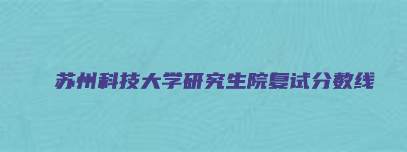 苏州科技大学研究生院复试分数线