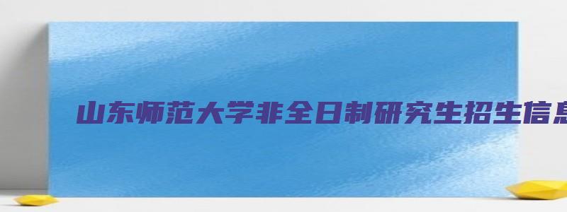 山东师范大学非全日制研究生招生信息网