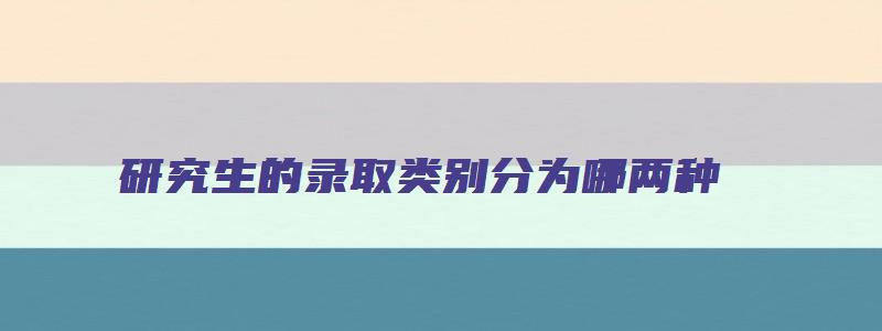 研究生的录取类别分为哪两种