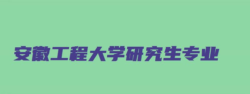 安徽工程大学研究生专业