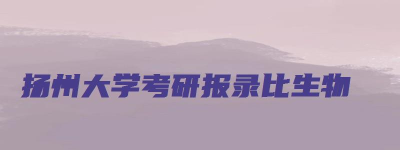 扬州大学考研报录比生物